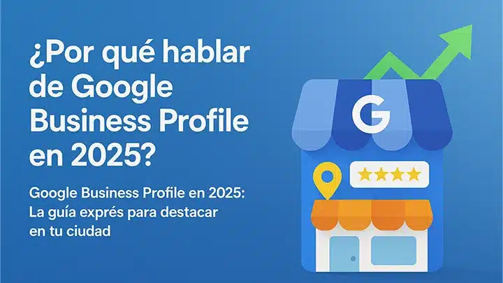 Por qué hablar de Google Business Profile en 2025
